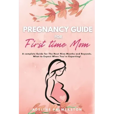 Pregnancy Guide for First Time Moms: A Complete Guide for The Next Nine Months And Beyond. What to Expect When You're Expecting