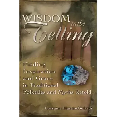 Wisdom in the Telling: Finding Inspiration and Grace in Traditional Folktales and Myths Retold