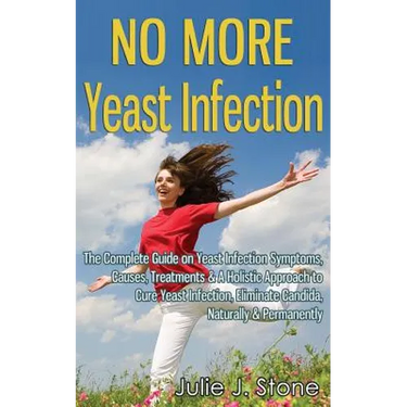 No More Yeast Infection: The Complete Guide on Yeast Infection Symptoms, Causes, Treatments & A Holistic Approach to Cure Yeast Infection, Eliminate C