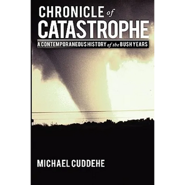 Chronicle of Catastrophe: A Contemporaneous History of the Bush Years