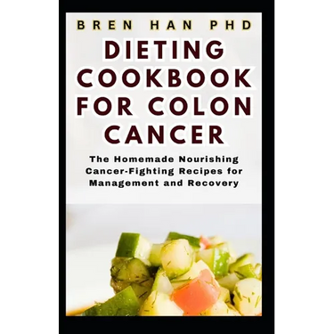 Dieting Cookbook for Colon Cancer: The Homemade Nourishing Cancer-Fighting Recipes for Management and Recovery
