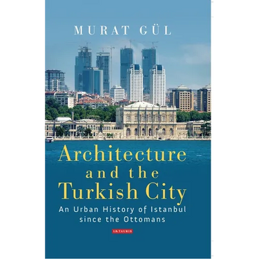 Architecture and the Turkish City: An Urban History of Istanbul Since the Ottomans