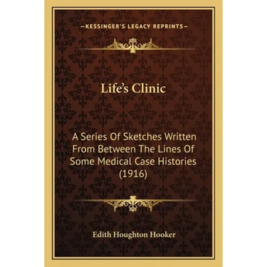 Life's Clinic: A Series Of Sketches Written From Between The Lines Of Some Medical Case Histories (1916)