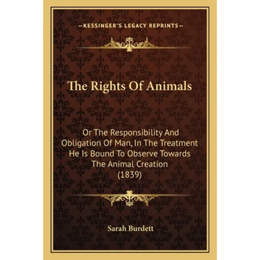The Rights Of Animals: Or The Responsibility And Obligation Of Man, In The Treatment He Is Bound To Observe Towards The Animal Creation (1839