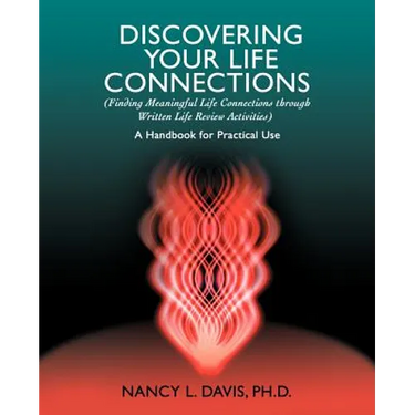 Discovering Your Life Connections: (Finding Meaningful Life Connections Through Written Life Review Activities)