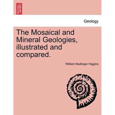 The Mosaical and Mineral Geologies, Illustrated and Compared.
