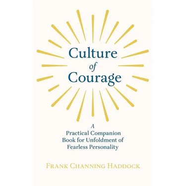 Culture of Courage - A Practical Companion Book for Unfoldment of Fearless Personality; With an Essay from What You Can Do With Your Will Power by Rus