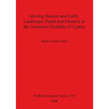 Moving Heaven and Earth: Landscape, Death and Memory in the Aceramic Neolithic of Cyprus