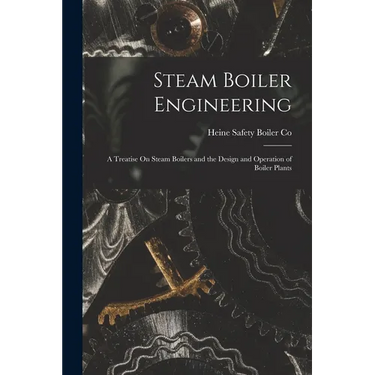 Steam Boiler Engineering: A Treatise On Steam Boilers and the Design and Operation of Boiler Plants