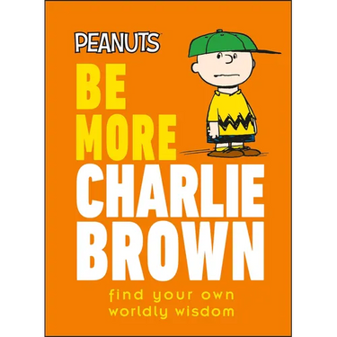 Peanuts Be More Charlie Brown: Find Your Own Worldly Wisdom