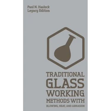 Traditional Glass Working Methods With Blowing, Heat, And Abrasion (Legacy Edition): Classic Approaches for Manufacture And Equipment