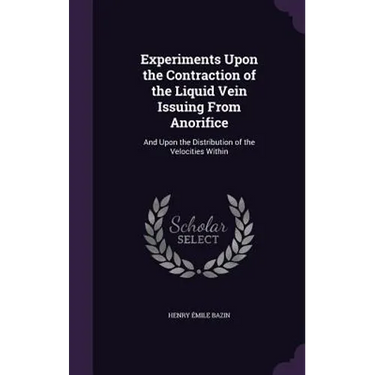 Experiments Upon the Contraction of the Liquid Vein Issuing From Anorifice: And Upon the Distribution of the Velocities Within