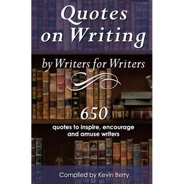 Quotes on Writing by Writers for Writers: 650 quotes to inspire, encourage and amuse writers