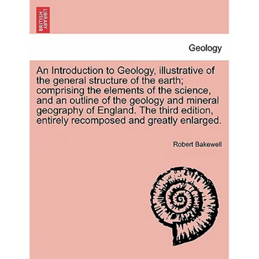 An Introduction to Geology, illustrative of the general structure of the earth; comprising the elements of the science, and an outline of the geology