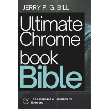 Ultimate Chromebook Bible: The Essential A-Z Handbook for Everyone