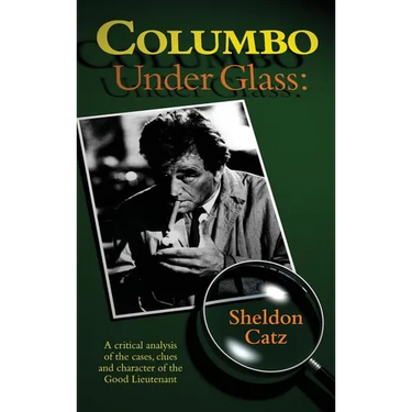 Columbo Under Glass - A critical analysis of the cases, clues and character of the Good Lieutenant (hardback)