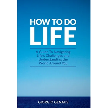 How To Do Life: A Guide To Navigating Life's Challenges and Understanding the World Around You