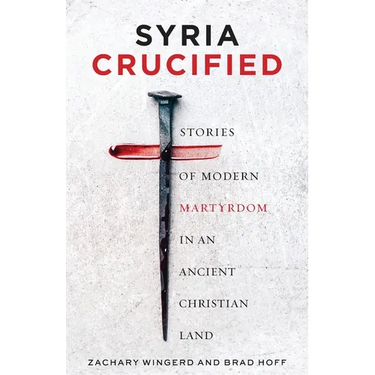 Syria Crucified: Stories of Modern Martyrdom in an Ancient Christian Land