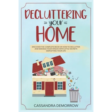 Decluttering your home: Discover the complete book of how to declutter and manage your spaces with little secrets simplifying your life