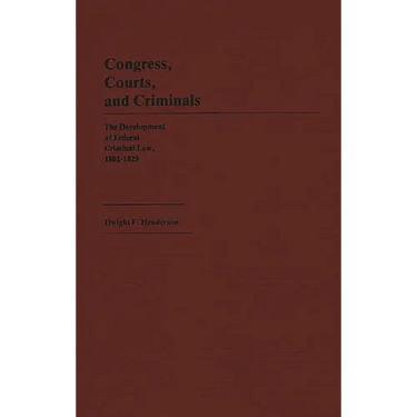 Congress, Courts, and Criminals: The Development of Federal Criminal Law, 1801-1829