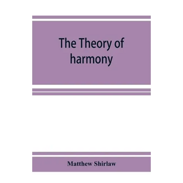 The theory of harmony; an inquiry into the natural principles of harmony, with an examination of the chief systems of harmony from Rameau to the prese