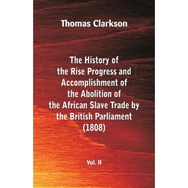 The History of the Rise, Progress and Accomplishment of the Abolition of the African Slave Trade by the British Parliament (1808), Vol. II