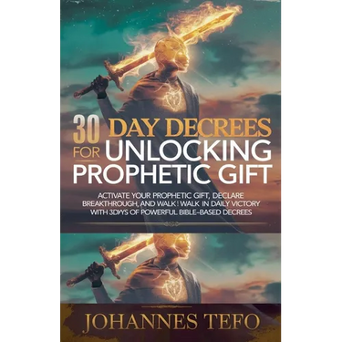 30 Day Decrees For Unlocking Prophetic Gift: Activate Your Prophetic Gift, Declare Breakthrough, and Walk in Daily Victory with 30 Days of Powerful Bi