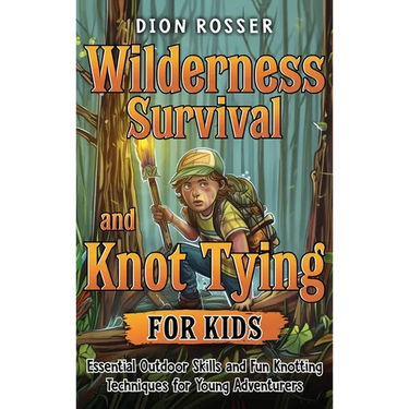 Wilderness Survival and Knot Tying for Kids: Essential Outdoor Skills and Fun Knotting Techniques for Young Adventurers