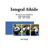 Integral Aikido: The Science, Art and Spirit of Nihon Goshin Aikido