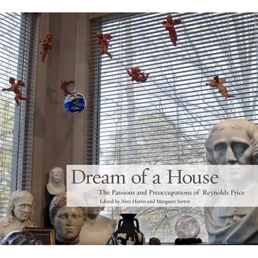 Dream of a House: The Passions and Preoccupations of Reynolds Price