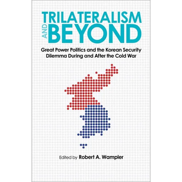 Trilateralism and Beyond: Great Power Politics and the Korean Security Dilemma During and After the Cold War