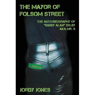 The Mayor of Folsom Street: The Auto/Biography of "Daddy Alan" Selby aka Mr. S
