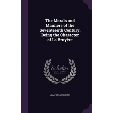 The Morals and Manners of the Seventeenth Century, Being the Character of La Bruyère