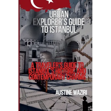 Urban Explorer's Guide to Istanbul: A Traveler's Guide to Istanbul's Historic and Contemporary Charms