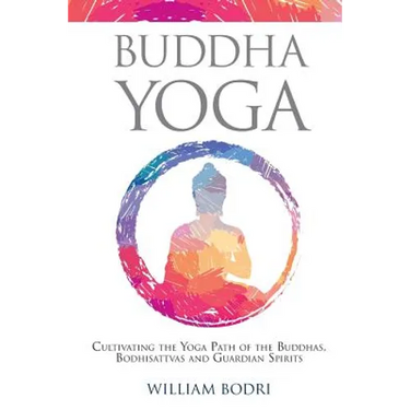 Buddha Yoga: Cultivating the Yoga Path of the Buddhas, Bodhisattvas and Guardian Spirits