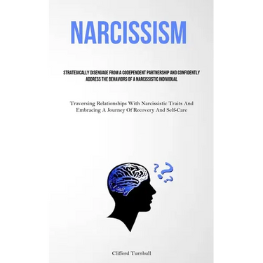 Narcissism: Strategically Disengage From A Codependent Partnership And Confidently Address The Behaviors Of A Narcissistic Individual (Traversing Rela