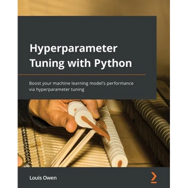 Hyperparameter Tuning with Python: Boost your machine learning model's performance via hyperparameter tuning