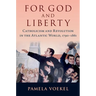 For God and Liberty: Catholicism and Revolution in the Atlantic World, 1790-1861