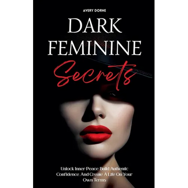 Dark Feminine Secrets: Master Seduction, Build Unshakable Confidence, And Manifest Your Dream Life By Awakening Your Irresistible Inner Power And Auth
