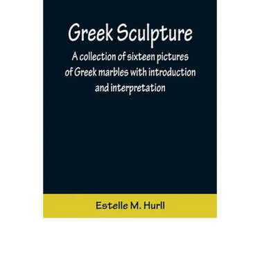 Greek Sculpture; A collection of sixteen pictures of Greek marbles with introduction and interpretation