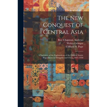 The New Conquest of Central Asia: a Narrative of the Explorations of the Central Asiatic Expeditions in Mongolia and China, 1921-1930