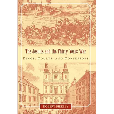 The Jesuits and the Thirty Years War: Kings, Courts, and Confessors