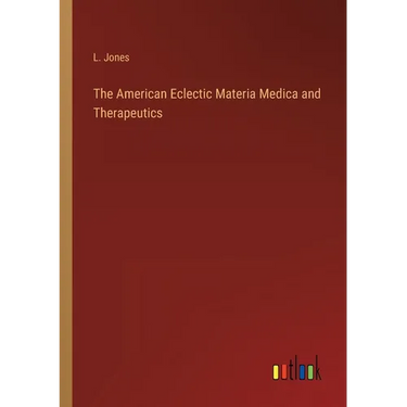 The American Eclectic Materia Medica and Therapeutics
