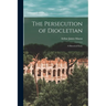 The Persecution of Diocletian: A Historical Essay