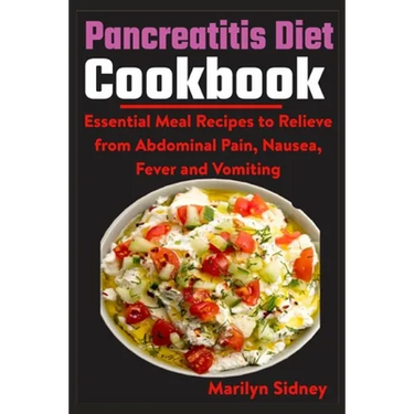 Pancreatitis Diet Cookbook: Essential Meal Recipes to Relieve from Abdominal Pain, Nausea, Fever and vomiting