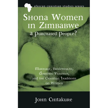 Shona Women in Zimbabwe--A Purchased People?: Marriage, Bridewealth, Domestic Violence, and the Christian Traditions on Women