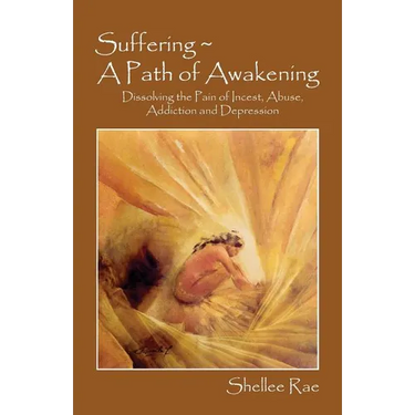 Suffering A Path of Awakening: Dissolving the Pain of Incest, Abuse, Addiction and Depression