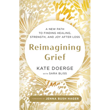 Reimagining Grief: A New Path to Finding Healing, Strength, and Joy After Loss