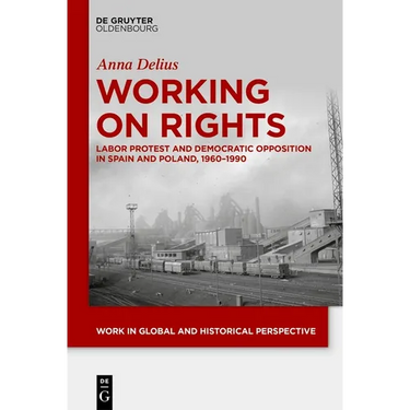 Working on Rights: Labor Protest and Democratic Opposition in Spain and Poland, 1960-1990