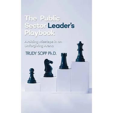 The Public Sector Leader's Playbook: Avoiding Missteps in an Unforgiving Arena